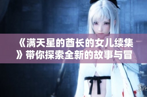 《满天星的酋长的女儿续集》带你探索全新的故事与冒险魅力