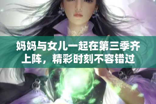 妈妈与女儿一起在第三季齐上阵，精彩时刻不容错过