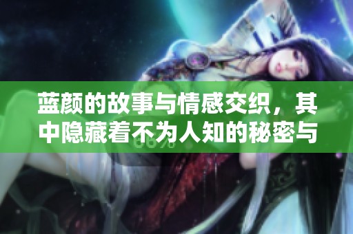 蓝颜的故事与情感交织，其中隐藏着不为人知的秘密与真相