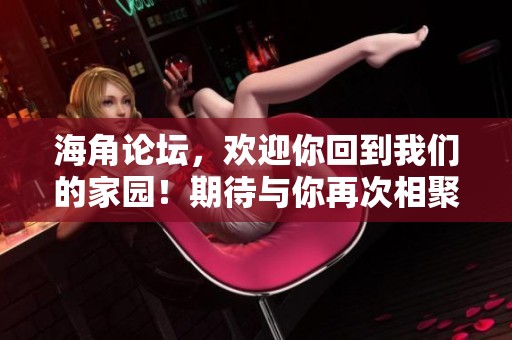 海角论坛，欢迎你回到我们的家园！期待与你再次相聚，共享精彩时刻。