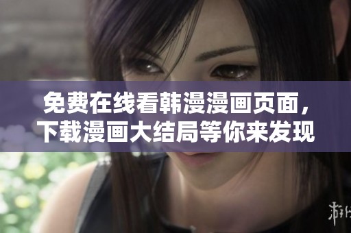 免费在线看韩漫漫画页面，下载漫画大结局等你来发现