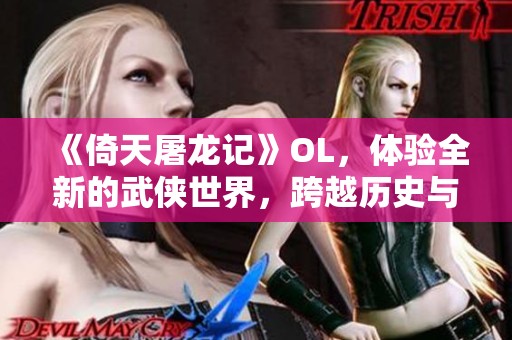 《倚天屠龙记》OL，体验全新的武侠世界，跨越历史与传奇的精彩冒险
