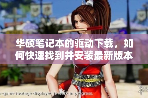 华硕笔记本的驱动下载，如何快速找到并安装最新版本？