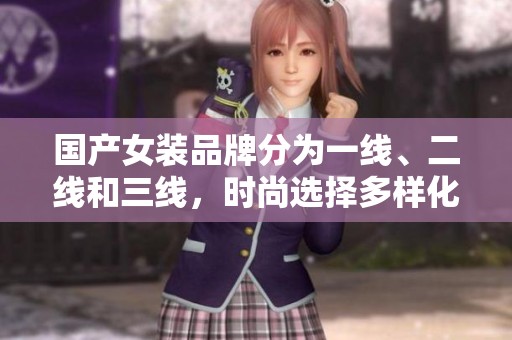 国产女装品牌分为一线、二线和三线，时尚选择多样化