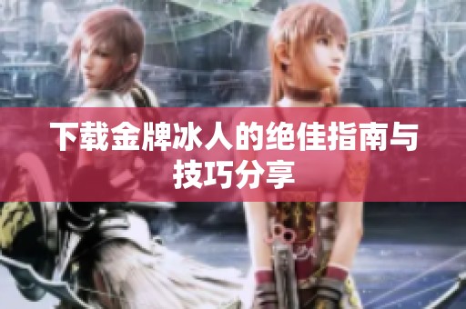 下载金牌冰人的绝佳指南与技巧分享