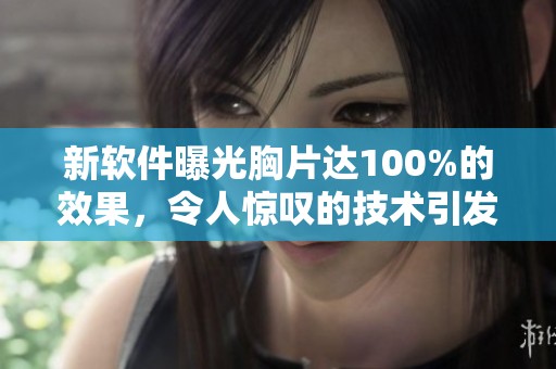 新软件曝光胸片达100%的效果，令人惊叹的技术引发广泛关注