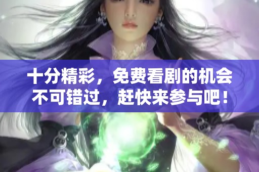十分精彩，免费看剧的机会不可错过，赶快来参与吧！