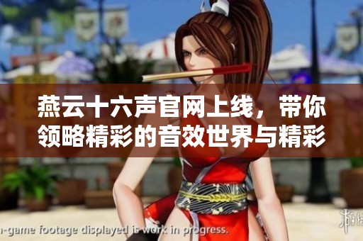 燕云十六声官网上线，带你领略精彩的音效世界与精彩内容