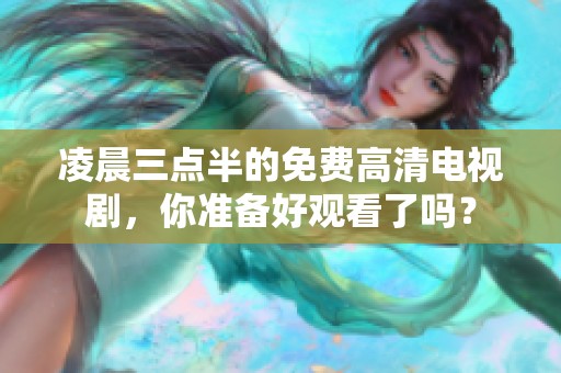 凌晨三点半的免费高清电视剧，你准备好观看了吗？