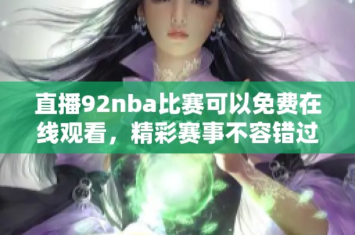 直播92nba比赛可以免费在线观看，精彩赛事不容错过，赶紧来看吧！