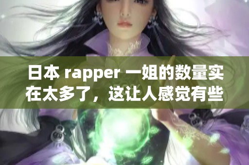 日本 rapper 一姐的数量实在太多了，这让人感觉有些困惑