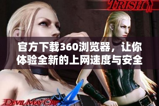 官方下载360浏览器，让你体验全新的上网速度与安全性