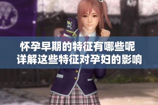 怀孕早期的特征有哪些呢 详解这些特征对孕妇的影响