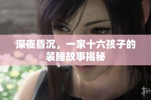 深夜昏沉，一家十六孩子的装睡故事揭秘