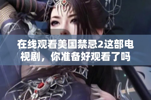 在线观看美国禁忌2这部电视剧，你准备好观看了吗