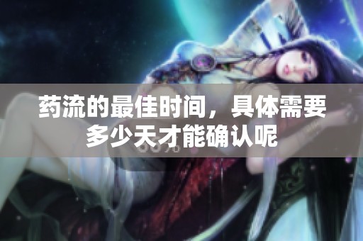 药流的最佳时间，具体需要多少天才能确认呢