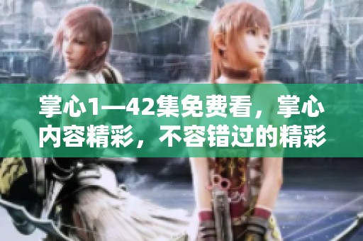 掌心1—42集免费看，掌心内容精彩，不容错过的精彩剧集！