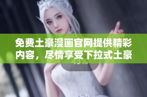 免费土豪漫画官网提供精彩内容，尽情享受下拉式土豪漫画的乐趣。