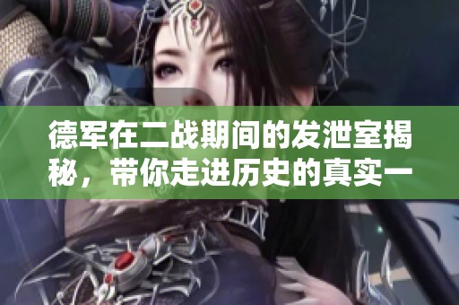 德军在二战期间的发泄室揭秘，带你走进历史的真实一面