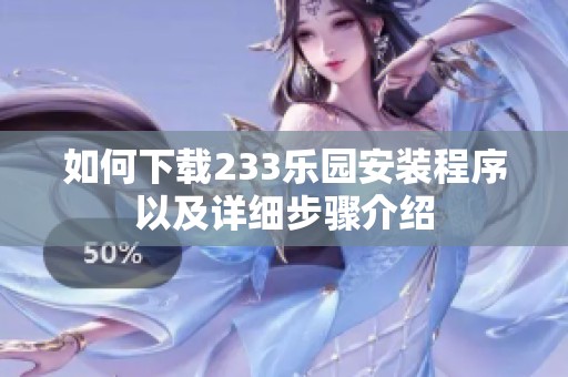 如何下载233乐园安装程序以及详细步骤介绍