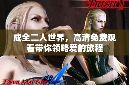 成全二人世界，高清免费观看带你领略爱的旅程