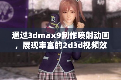 通过**max9制作喷射动画，展现丰富的2d**视频效果