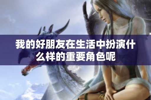 我的好朋友在生活中扮演什么样的重要角色呢