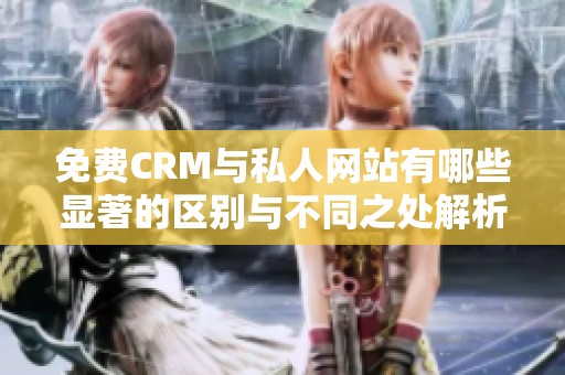免费CRM与私人网站有哪些显著的区别与不同之处解析