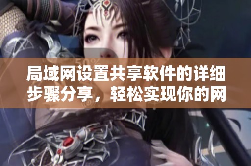 局域网设置共享软件的详细步骤分享，轻松实现你的网络文件共享需求