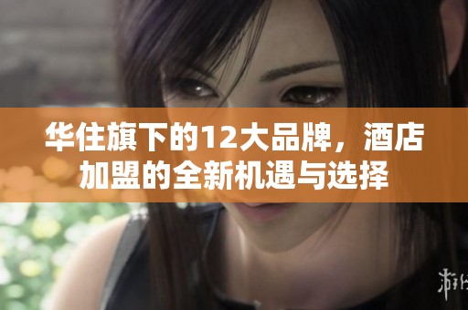 华住旗下的12大品牌，酒店加盟的全新机遇与选择
