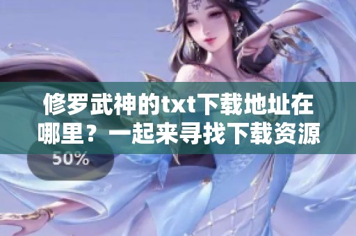 修罗武神的txt下载地址在哪里？一起来寻找下载资源吧！