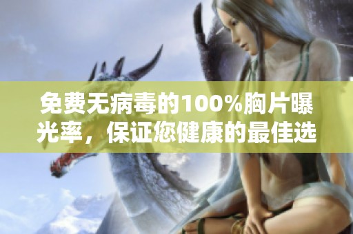 免费无病毒的100%胸片曝光率，保证您健康的最佳选择