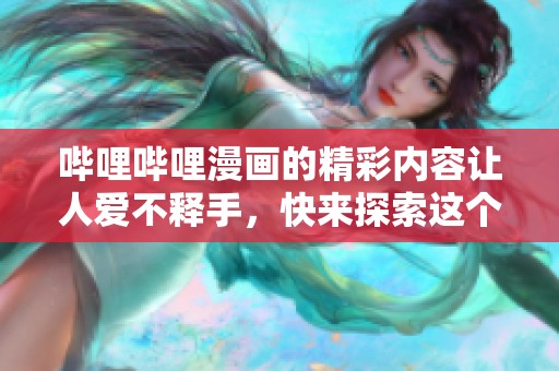 哔哩哔哩漫画的精彩内容让人爱不释手，快来探索这个丰富多彩的世界吧！