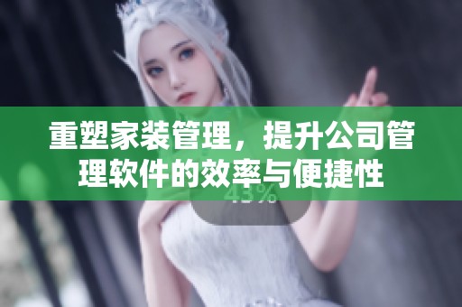 重塑家装管理，提升公司管理软件的效率与便捷性