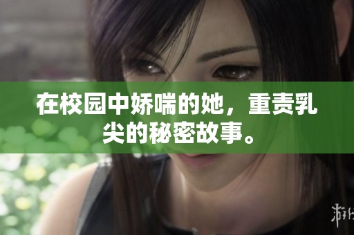 在校园中娇喘的她，重责乳尖的秘密故事。