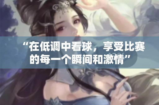 “在低调中看球，享受比赛的每一个瞬间和激情”