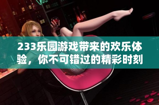 233乐园游戏带来的欢乐体验，你不可错过的精彩时刻