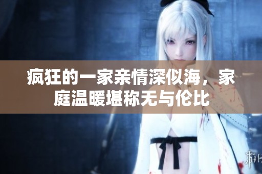 疯狂的一家亲情深似海，家庭温暖堪称无与伦比