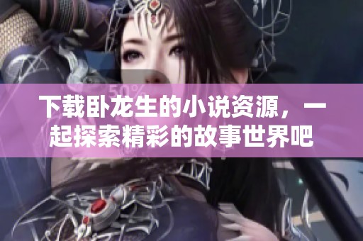 下载卧龙生的小说资源，一起探索精彩的故事世界吧