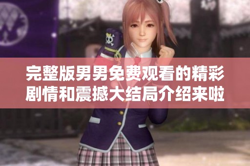完整版男男免费观看的精彩剧情和震撼大结局介绍来啦