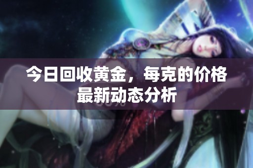 今日回收黄金，每克的价格最新动态分析