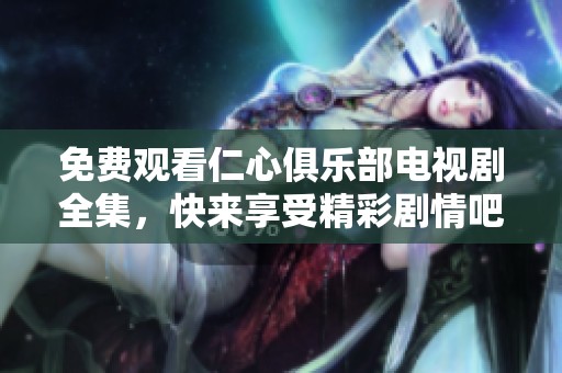 免费观看仁心俱乐部电视剧全集，快来享受精彩剧情吧！