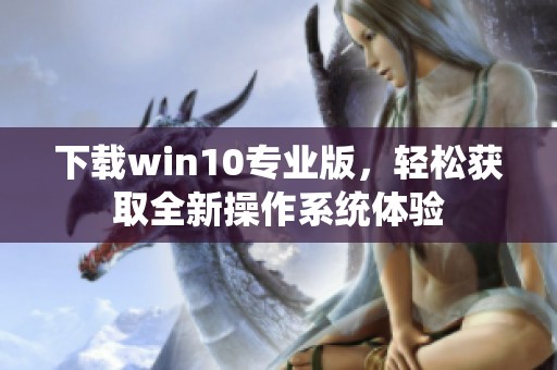 下载win10专业版，轻松获取全新操作系统体验
