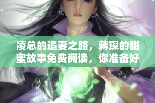 凌总的追妻之路，蒋琛的甜蜜故事免费阅读，你准备好了吗