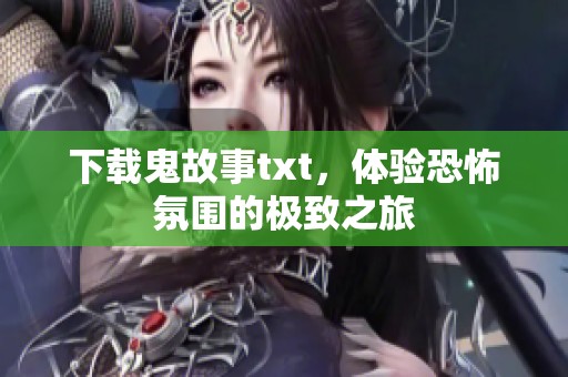 下载鬼故事txt，体验恐怖氛围的极致之旅