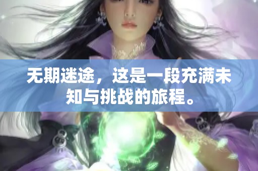 无期迷途，这是一段充满未知与挑战的旅程。