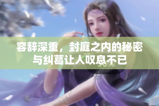 容辞深重，封庭之内的秘密与纠葛让人叹息不已