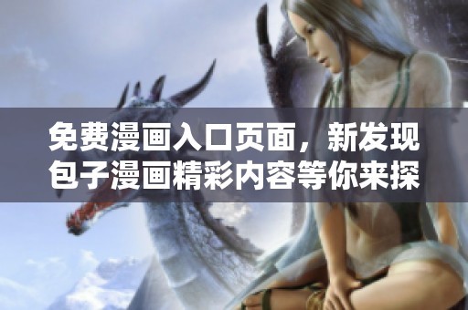 免费漫画入口页面，新发现包子漫画精彩内容等你来探索