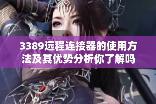 3389远程连接器的使用方法及其优势分析你了解吗