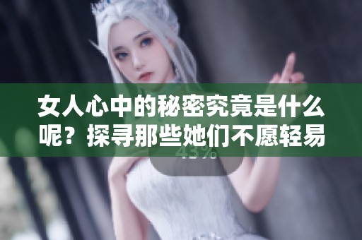 女人心中的秘密究竟是什么呢？探寻那些她们不愿轻易透露的秘密。